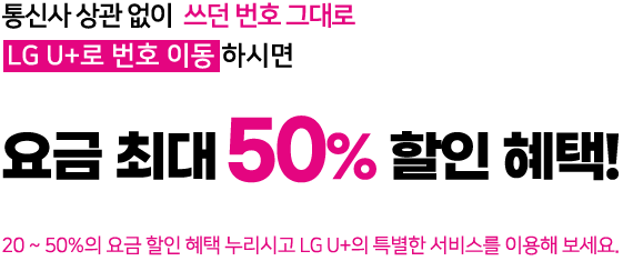 통신사 상관없이 쓰던 번호 그대로 LG U+로 번호 이동하시면 요금 최대 50% 할인 혜택!